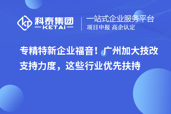 專精特新企業(yè)福音！廣州加大技改支持力度，這些行業(yè)優(yōu)先扶持