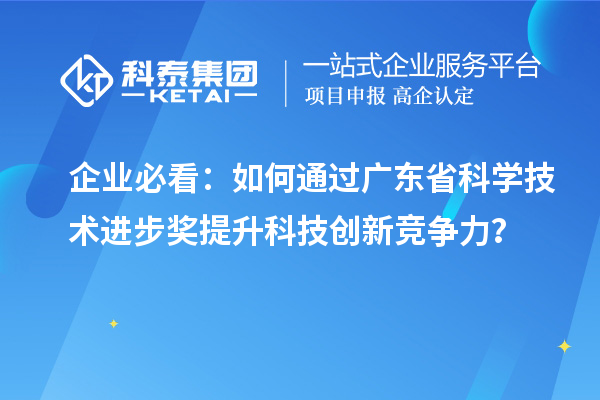 企業(yè)必看：如何通過廣東省科學(xué)技術(shù)進(jìn)步獎(jiǎng)提升科技創(chuàng)新競(jìng)爭(zhēng)力？