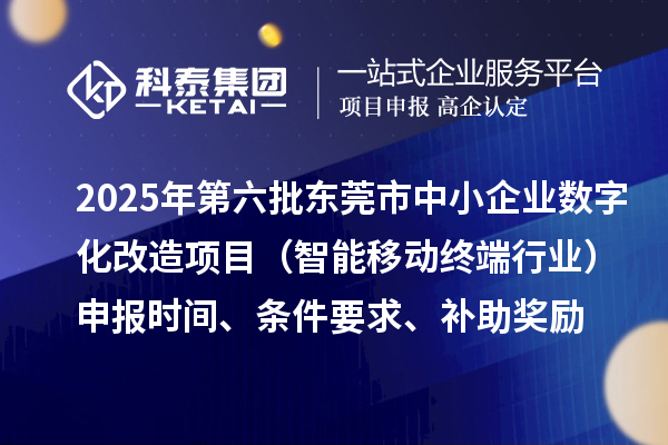 2025年第六批東莞市中小企業(yè)數(shù)字化改造項(xiàng)目（智能移動(dòng)終端行業(yè)）申報(bào)時(shí)間、條件要求、補(bǔ)助獎(jiǎng)勵(lì)