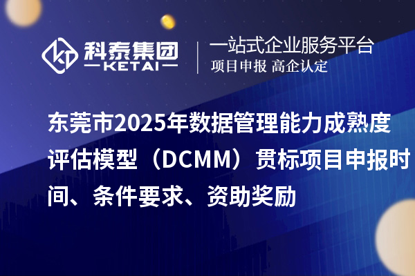 東莞市2025年數(shù)據(jù)管理能力成熟度評(píng)估模型（DCMM）貫標(biāo)項(xiàng)目申報(bào)時(shí)間、條件要求、資助獎(jiǎng)勵(lì)