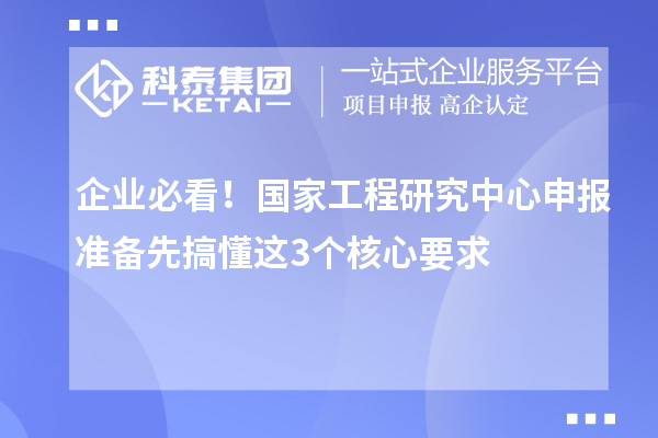 企業(yè)必看！國家工程研究中心申報準備先搞懂這3個核心要求