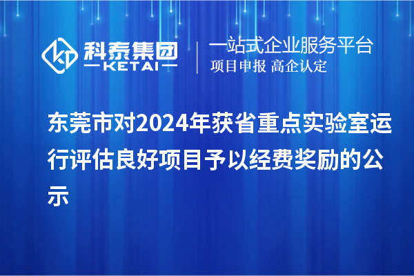 東莞市對2024年獲省重點(diǎn)實(shí)驗(yàn)室運(yùn)行評估良好項(xiàng)目予以經(jīng)費(fèi)獎勵的公示