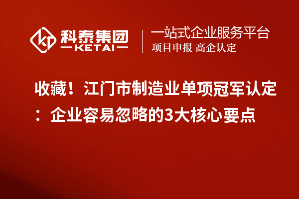 收藏！江門市制造業(yè)單項(xiàng)冠軍認(rèn)定：企業(yè)容易忽略的3大核心要點(diǎn)