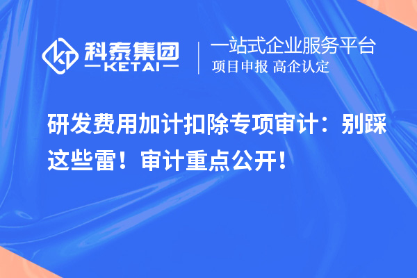 研發(fā)費(fèi)用加計扣除專項審計：別踩這些雷！審計重點公開！