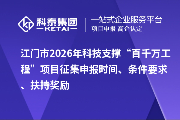 江門市2026年科技支撐“百千萬工程”項目征集申報時間、條件要求、扶持獎勵