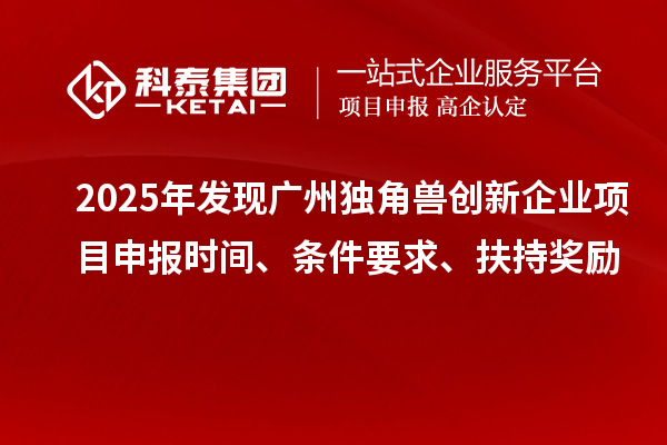 2025年發(fā)現(xiàn)廣州獨角獸創(chuàng)新企業(yè)<a href=http://www.0753rcw.com/shenbao.html target=_blank class=infotextkey>項目申報</a>時間、條件要求、扶持獎勵
