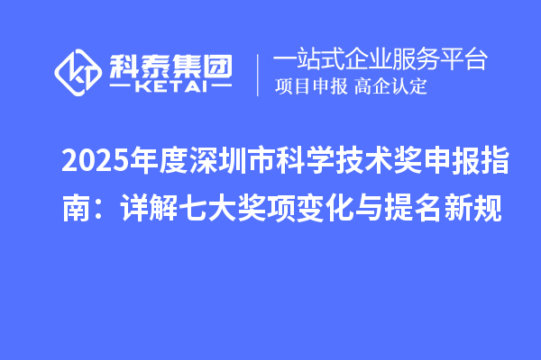 2025年度深圳市科學(xué)技術(shù)獎申報指南：詳解七大獎項變化與提名新規(guī)