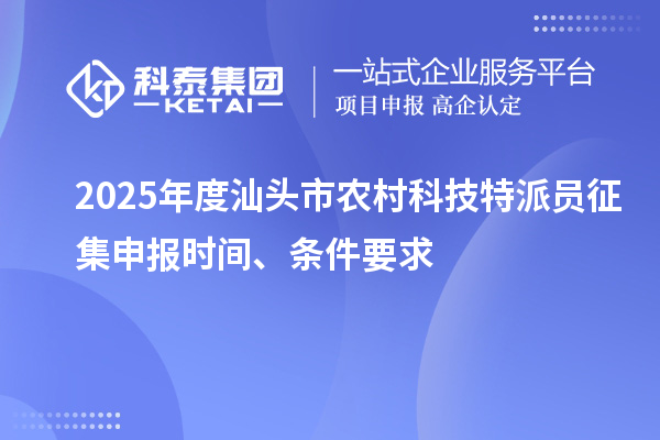 2025年度汕頭市農(nóng)村科技特派員征集申報(bào)時(shí)間、條件要求