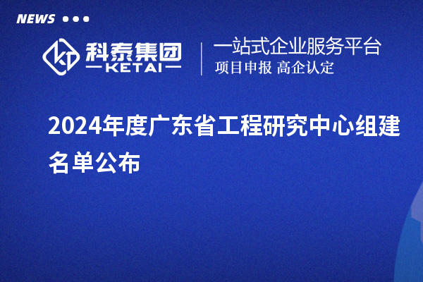 2024年度廣東省工程研究中心組建名單公布