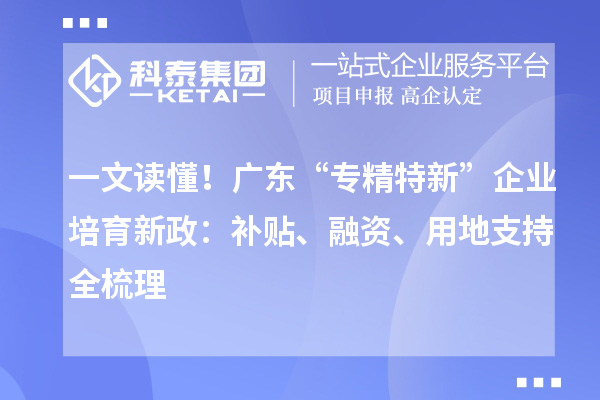 一文讀懂！廣東“專精特新”企業(yè)培育新政：補貼、融資、用地支持全梳理