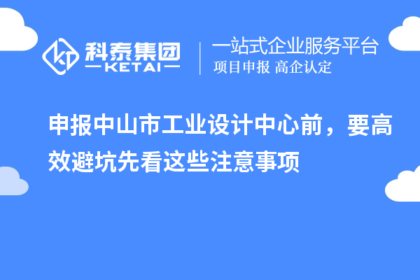 申報(bào)中山市工業(yè)設(shè)計(jì)中心前，要高效避坑先看這些注意事項(xiàng)