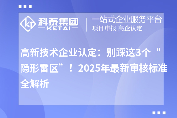 高新技術(shù)企業(yè)認定：別踩這3個“隱形雷區(qū)”！2025年最新審核標準全解析