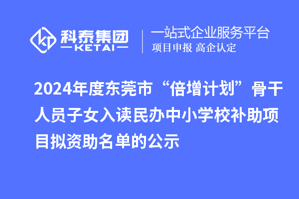 2024年度東莞市“倍增計劃”骨干人員子女入讀民辦中小學校補助項目擬資助名單的公示