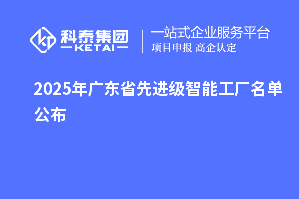 2025年廣東省先進(jìn)級(jí)智能工廠名單公布
