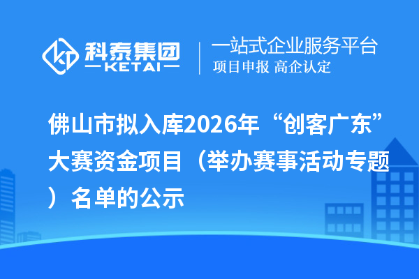 佛山市擬入庫2026年“創(chuàng)客廣東”大賽資金項(xiàng)目(舉辦賽事活動專題) 名單的公示