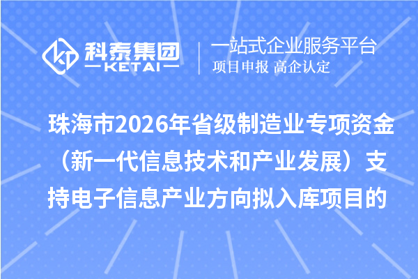 珠海市2026年省級(jí)制造業(yè)專項(xiàng)資金(新一代信息技術(shù)和產(chǎn)業(yè)發(fā)展)支持電子信息產(chǎn)業(yè)方向擬入庫(kù)項(xiàng)目的公示