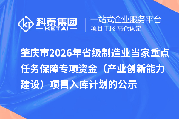 肇慶市2026年省級制造業(yè)當家重點任務(wù)保障專項資金（產(chǎn)業(yè)創(chuàng)新能力建設(shè)）項目入庫計劃的公示