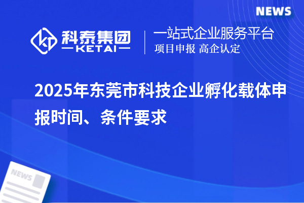 2025年東莞市科技企業(yè)孵化載體申報時間、條件要求