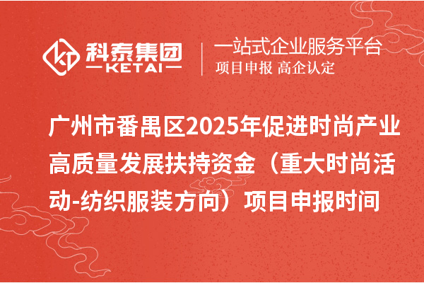 廣州市番禺區(qū)2025年促進(jìn)時(shí)尚產(chǎn)業(yè)高質(zhì)量發(fā)展扶持資金（重大時(shí)尚活動(dòng)-紡織服裝方向）項(xiàng)目申報(bào)時(shí)間、條件要求、補(bǔ)助獎(jiǎng)勵(lì)