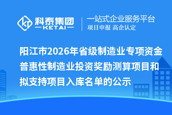 陽江市2026年省級制造業(yè)專項(xiàng)資金普惠性制造業(yè)投資獎(jiǎng)勵(lì)測算項(xiàng)目和擬支持項(xiàng)目入庫名單的公示