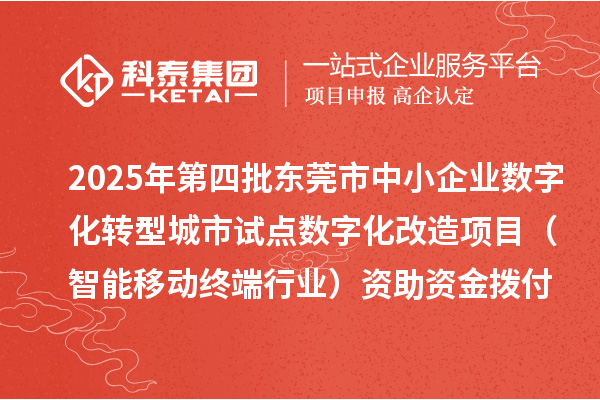 2025年第四批東莞市中小企業(yè)數(shù)字化轉型城市試點數(shù)字化改造項目（智能移動終端行業(yè)）資助資金撥付