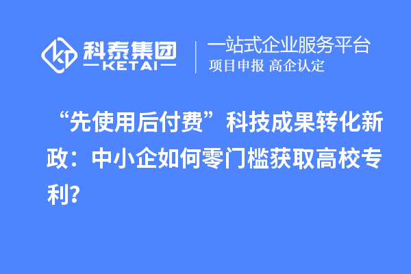 “先使用后付費”<a href=http://yjy.gdktzx.com target=_blank class=infotextkey>科技成果轉(zhuǎn)化</a>新政：中小企如何零門檻獲取高校專利？