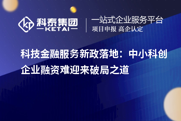 科技金融服務(wù)新政落地：中小科創(chuàng)企業(yè)融資難迎來破局之道