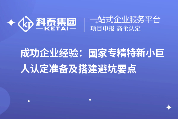 成功企業(yè)經(jīng)驗(yàn)：國家專精特新小巨人認(rèn)定準(zhǔn)備及搭建避坑要點(diǎn)