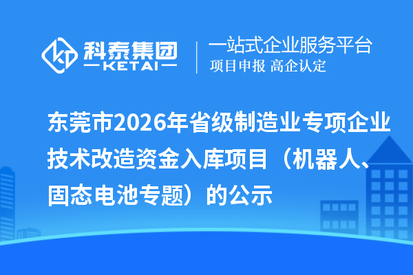 東莞市2026年省級制造業(yè)專項企業(yè)技術改造資金入庫項目（機器人、固態(tài)電池專題）的公示