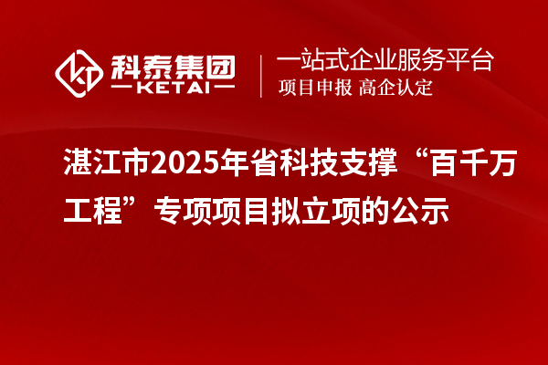 湛江市2025年省科技支撐“百千萬工程”專項(xiàng)項(xiàng)目擬立項(xiàng)的公示