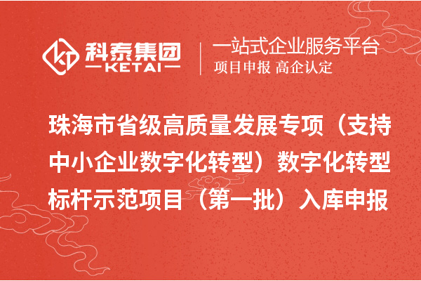 珠海市省級(jí)高質(zhì)量發(fā)展專項(xiàng)（支持中小企業(yè)數(shù)字化轉(zhuǎn)型）數(shù)字化轉(zhuǎn)型標(biāo)桿示范項(xiàng)目（第一批）入庫(kù)申報(bào)時(shí)間、條件要求、補(bǔ)助獎(jiǎng)勵(lì)
