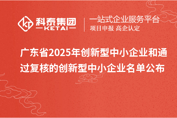 廣東省2025年創(chuàng)新型中小企業(yè)和通過(guò)復(fù)核的創(chuàng)新型中小企業(yè)名單公布