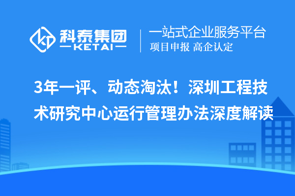 3年一評、動態(tài)淘汰！深圳工程技術研究中心運行管理辦法深度解讀