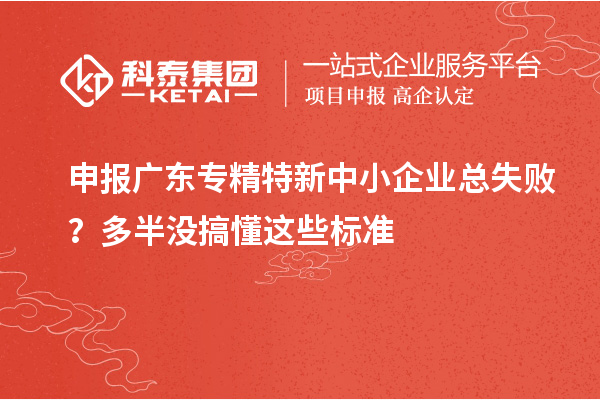 申報廣東專精特新中小企業(yè)總失??？多半沒搞懂這些標(biāo)準(zhǔn)
