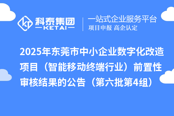 2025年東莞市中小企業(yè)數(shù)字化改造項目（智能移動終端行業(yè)）前置性審核結(jié)果的公告（第六批第4組）
