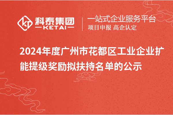 2024年度廣州市花都區(qū)工業(yè)企業(yè)擴(kuò)能提級獎(jiǎng)勵(lì)擬扶持名單的公示