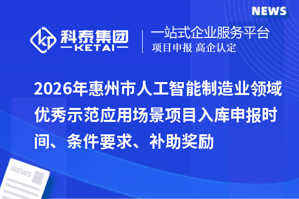 2026年惠州市人工智能制造業(yè)領(lǐng)域優(yōu)秀示范應(yīng)用場景項(xiàng)目入庫申報(bào)時(shí)間、條件要求、補(bǔ)助獎(jiǎng)勵(lì)