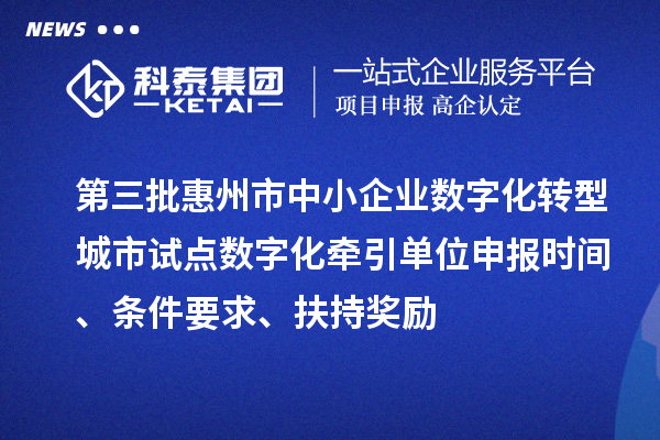 第三批惠州市中小企業(yè)數(shù)字化轉(zhuǎn)型城市試點(diǎn)數(shù)字化牽引單位申報(bào)時(shí)間、條件要求、扶持獎(jiǎng)勵(lì)