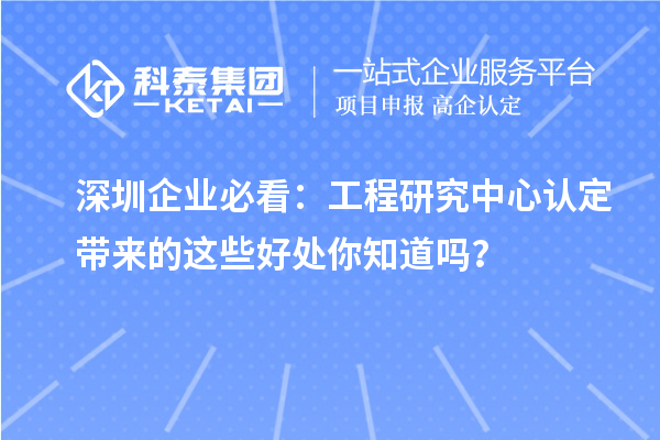 深圳企業(yè)必看：工程研究中心認(rèn)定帶來的這些好處你知道嗎？