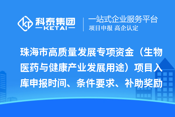 珠海市高質(zhì)量發(fā)展專項(xiàng)資金（生物醫(yī)藥與健康產(chǎn)業(yè)發(fā)展用途）項(xiàng)目入庫申報(bào)時間、條件要求、補(bǔ)助獎勵