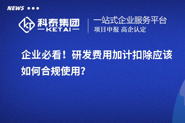 企業(yè)必看！研發(fā)費(fèi)用加計(jì)扣除應(yīng)該如何合規(guī)使用？