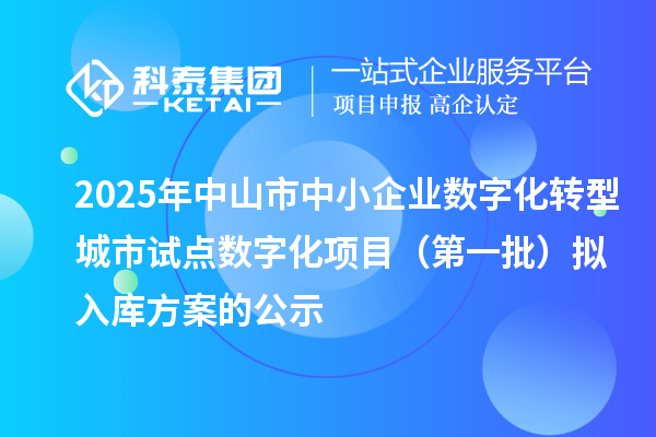 2025年中山市中小企業(yè)數(shù)字化轉(zhuǎn)型城市試點(diǎn)數(shù)字化項(xiàng)目(第一批)擬入庫(kù)方案的公示