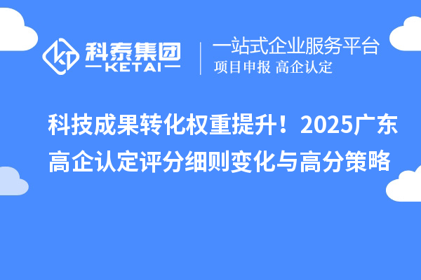 科技成果轉(zhuǎn)化權(quán)重提升！2025廣東高企認定評分細則變化與高分策略