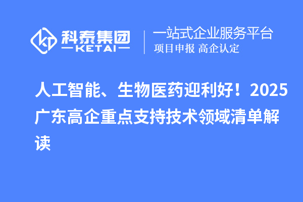 人工智能、生物醫(yī)藥迎利好！2025廣東高企重點(diǎn)支持技術(shù)領(lǐng)域清單解讀