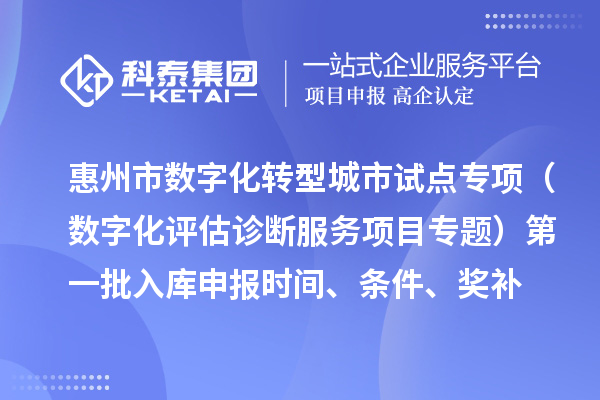 惠州市數(shù)字化轉(zhuǎn)型城市試點(diǎn)專項(xiàng)資金（數(shù)字化評估診斷服務(wù)項(xiàng)目專題）第一批入庫申報(bào)時(shí)間、條件要求、補(bǔ)助獎(jiǎng)勵(lì)