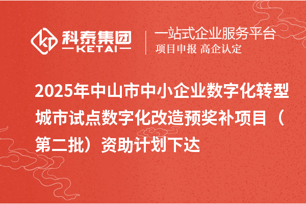 2025年中山市中小企業(yè)數(shù)字化轉(zhuǎn)型城市試點(diǎn)數(shù)字化改造預(yù)獎(jiǎng)補(bǔ)項(xiàng)目(第二批)資助計(jì)劃下達(dá)