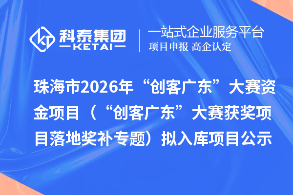 珠海市2026年“創(chuàng)客廣東”大賽資金項(xiàng)目（“創(chuàng)客廣東”大賽獲獎項(xiàng)目落地獎補(bǔ)專題）擬入庫項(xiàng)目公示