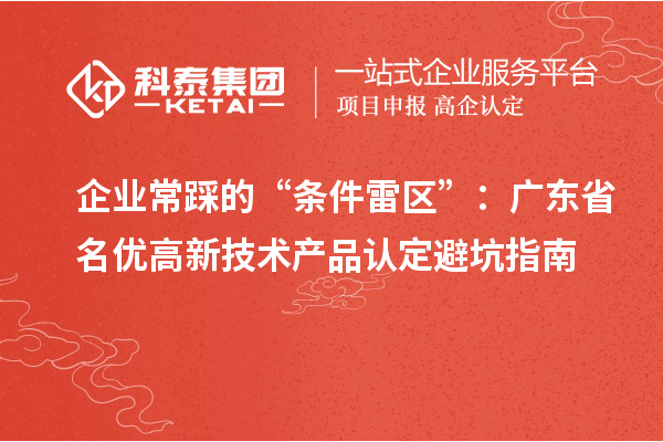 企業(yè)常踩的“條件雷區(qū)”：廣東省名優(yōu)高新技術產(chǎn)品認定避坑指南