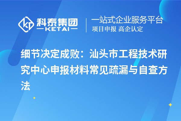 細節(jié)決定成?。荷穷^市工程技術(shù)研究中心申報材料常見疏漏與自查方法