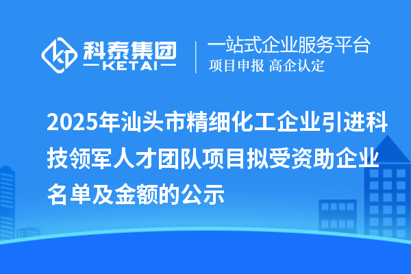 2025年汕頭市精細化工企業(yè)引進科技領軍人才團隊項目擬受資助企業(yè)名單及金額的公示